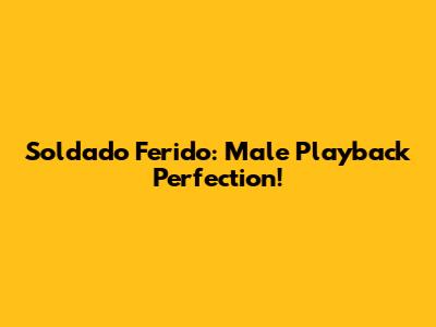Soldado Ferido: Male Playback Perfection!