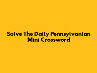 Solve The Daily Pennsylvanian Mini Crossword