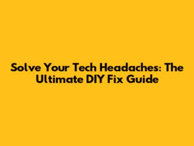 Solve Your Tech Headaches: The Ultimate DIY Fix Guide