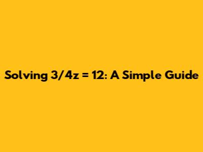 Solving 3/4z = 12: A Simple Guide