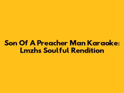 Son Of A Preacher Man Karaoke: Lmzh's Soulful Rendition