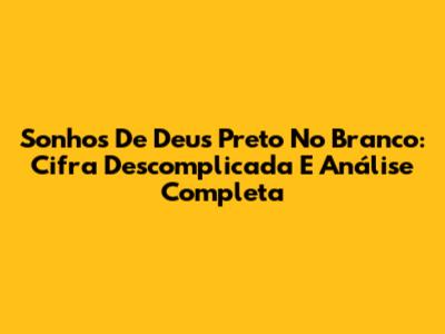 Sonhos De Deus Preto No Branco: Cifra Descomplicada E Análise Completa