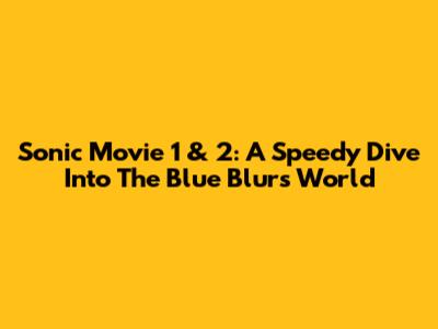 Sonic Movie 1 & 2: A Speedy Dive Into The Blue Blur's World