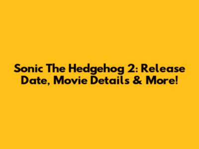 Sonic The Hedgehog 2: Release Date, Movie Details & More!