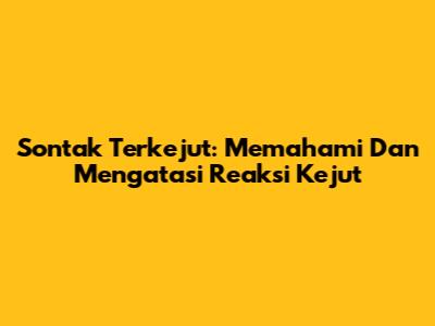 Sontak Terkejut: Memahami Dan Mengatasi Reaksi Kejut