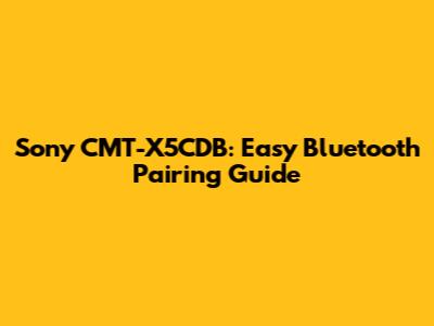 Sony CMT-X5CDB: Easy Bluetooth Pairing Guide