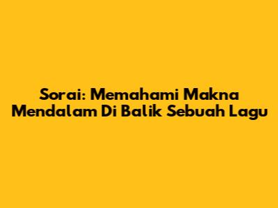 Sorai: Memahami Makna Mendalam Di Balik Sebuah Lagu
