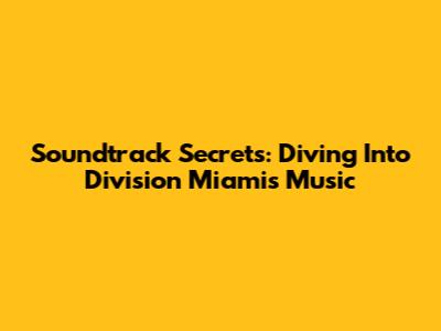 Soundtrack Secrets: Diving Into Division Miami's Music