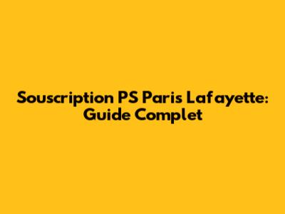 Souscription PS Paris Lafayette: Guide Complet