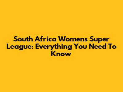 South Africa Women's Super League: Everything You Need To Know