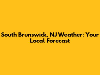 South Brunswick, NJ Weather: Your Local Forecast