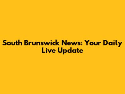 South Brunswick News: Your Daily Live Update