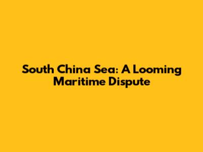 South China Sea: A Looming Maritime Dispute