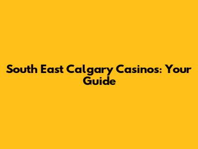 South East Calgary Casinos: Your Guide