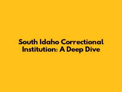 South Idaho Correctional Institution: A Deep Dive