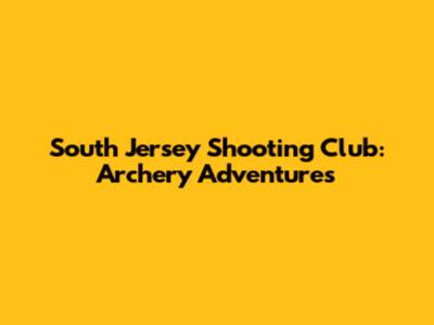 South Jersey Shooting Club: Archery Adventures