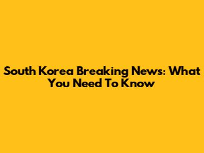 South Korea Breaking News: What You Need To Know