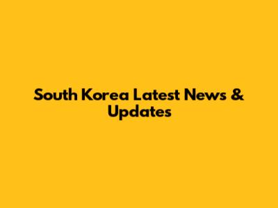 South Korea Latest News & Updates