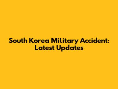 South Korea Military Accident: Latest Updates