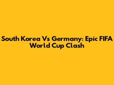 South Korea Vs Germany: Epic FIFA World Cup Clash