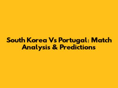 South Korea Vs Portugal: Match Analysis & Predictions