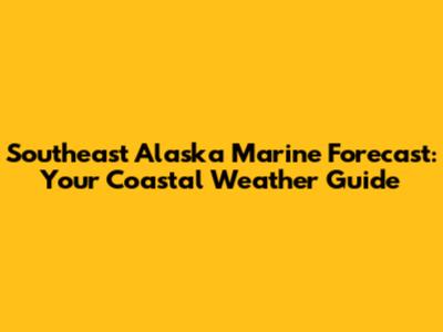 Southeast Alaska Marine Forecast: Your Coastal Weather Guide