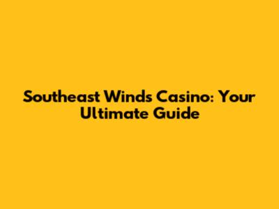 Southeast Winds Casino: Your Ultimate Guide