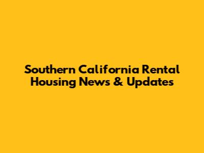 Southern California Rental Housing News & Updates