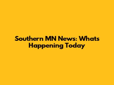 Southern MN News: What's Happening Today