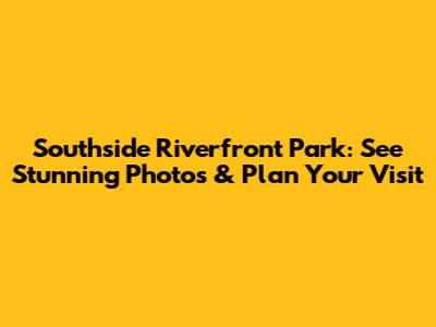 Southside Riverfront Park: See Stunning Photos & Plan Your Visit