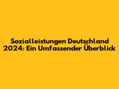 Sozialleistungen Deutschland 2024: Ein Umfassender Überblick