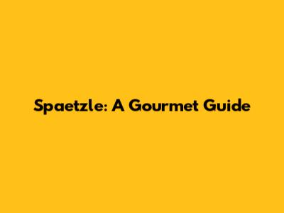 Spaetzle: A Gourmet Guide