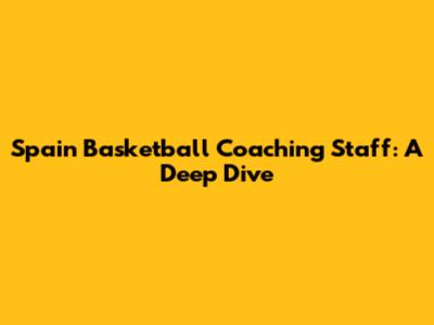 Spain Basketball Coaching Staff: A Deep Dive