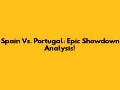 Spain Vs. Portugal: Epic Showdown Analysis!