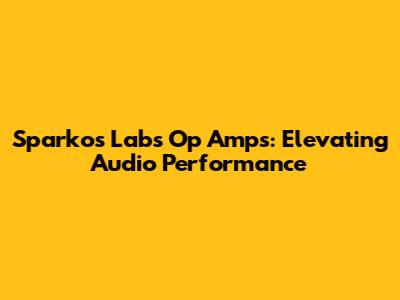 Sparkos Labs Op Amps: Elevating Audio Performance