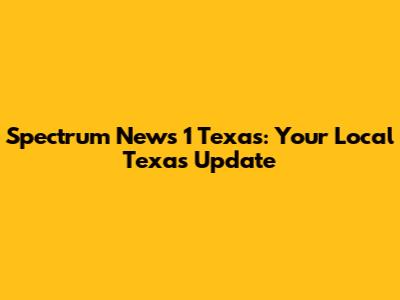 Spectrum News 1 Texas: Your Local Texas Update