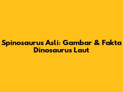 Spinosaurus Asli: Gambar & Fakta Dinosaurus Laut