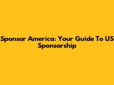 Sponsor America: Your Guide To US Sponsorship
