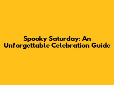 Spooky Saturday: An Unforgettable Celebration Guide
