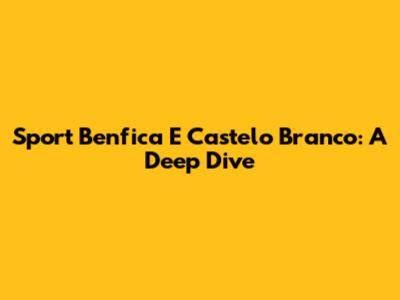 Sport Benfica E Castelo Branco: A Deep Dive
