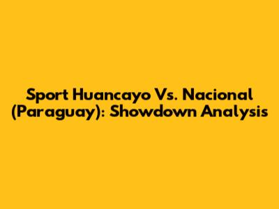 Sport Huancayo Vs. Nacional (Paraguay): Showdown Analysis