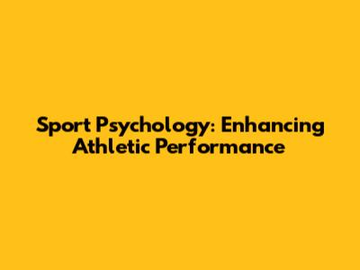 Sport Psychology: Enhancing Athletic Performance