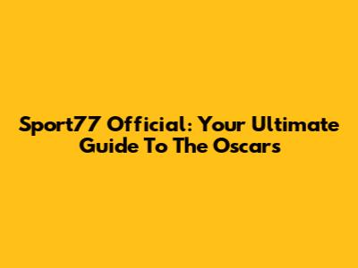 Sport77 Official: Your Ultimate Guide To The Oscars