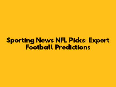Sporting News NFL Picks: Expert Football Predictions