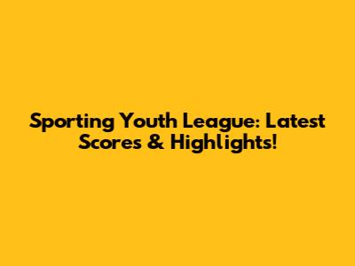 Sporting Youth League: Latest Scores & Highlights!