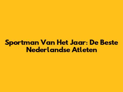 Sportman Van Het Jaar: De Beste Nederlandse Atleten