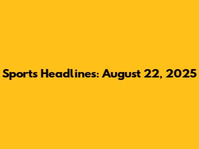 Sports Headlines: August 22, 2025
