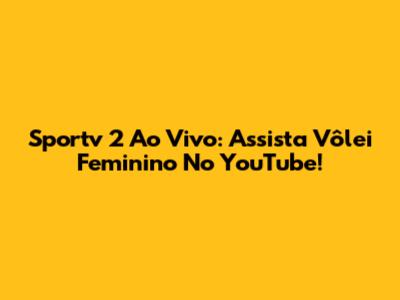 Sportv 2 Ao Vivo: Assista Vôlei Feminino No YouTube!