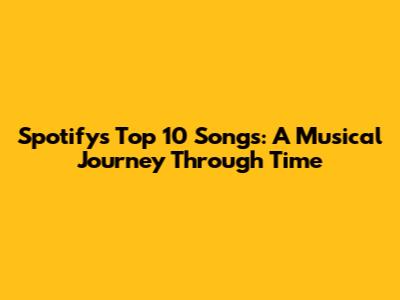 Spotify's Top 10 Songs: A Musical Journey Through Time