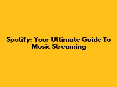 Spotify: Your Ultimate Guide To Music Streaming